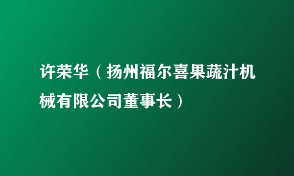 许荣华（扬州福尔喜果蔬汁机械有限公司董事长）
