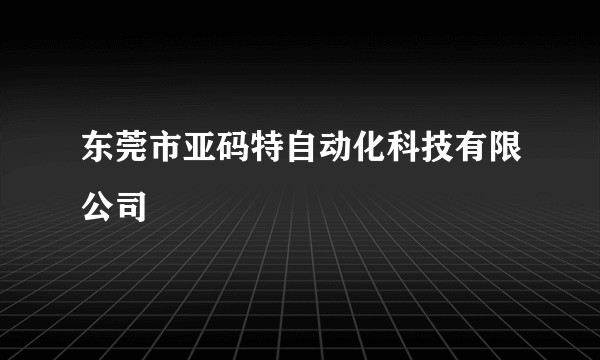 东莞市亚码特自动化科技有限公司