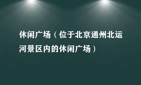 休闲广场（位于北京通州北运河景区内的休闲广场）