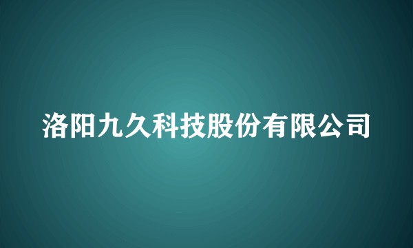 洛阳九久科技股份有限公司