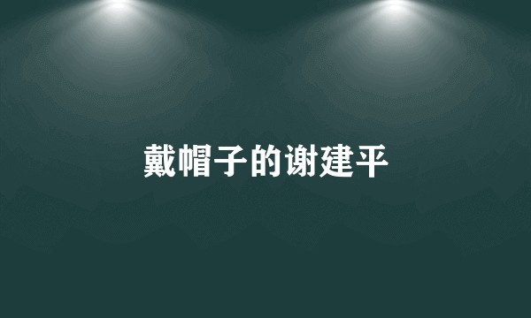 戴帽子的谢建平