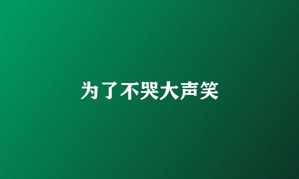为了不哭大声笑