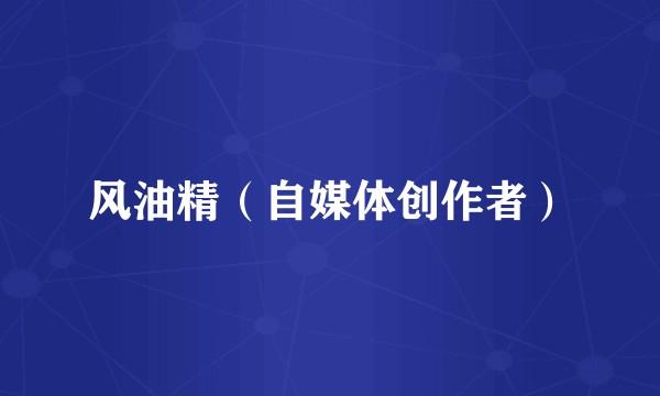 风油精（自媒体创作者）