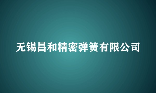 无锡昌和精密弹簧有限公司