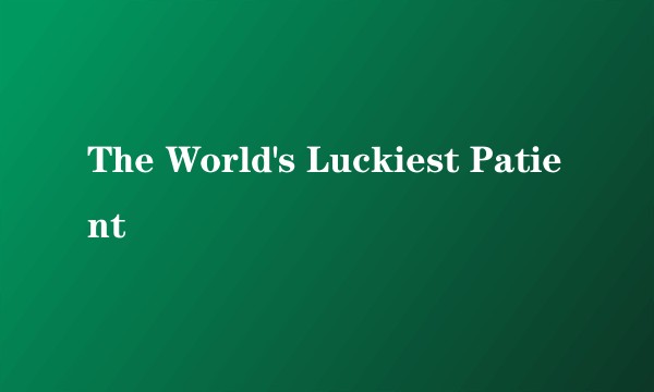 The World's Luckiest Patient