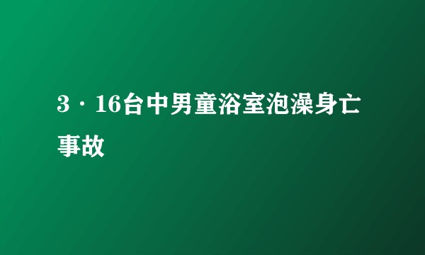 3·16台中男童浴室泡澡身亡事故