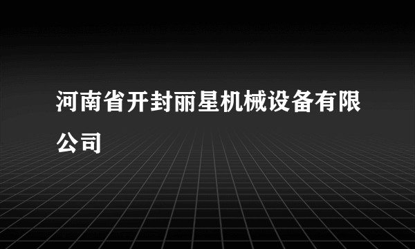 河南省开封丽星机械设备有限公司