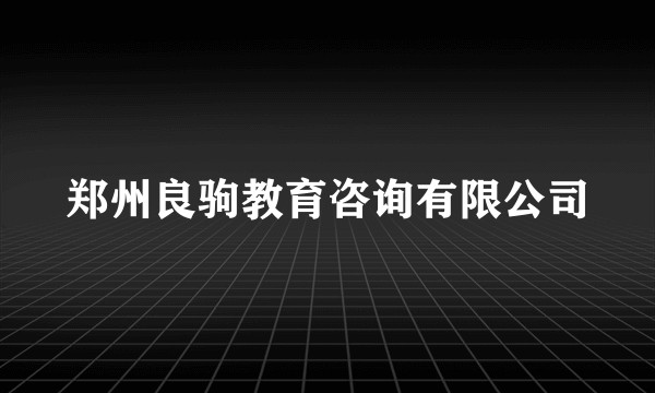 郑州良驹教育咨询有限公司