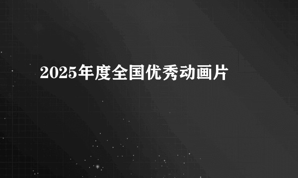 2025年度全国优秀动画片