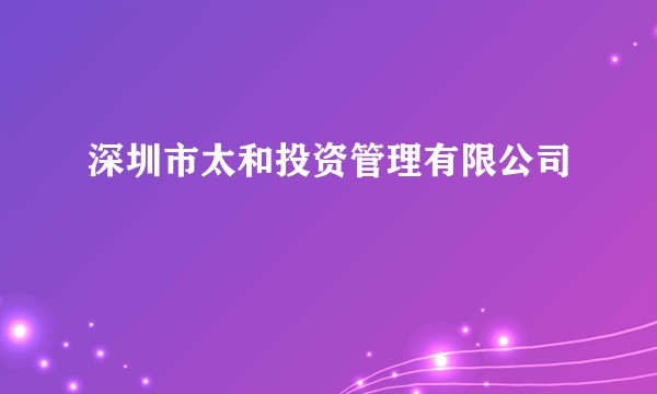 深圳市太和投资管理有限公司
