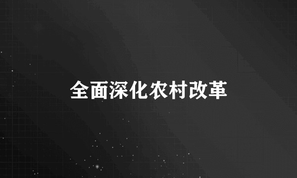 全面深化农村改革