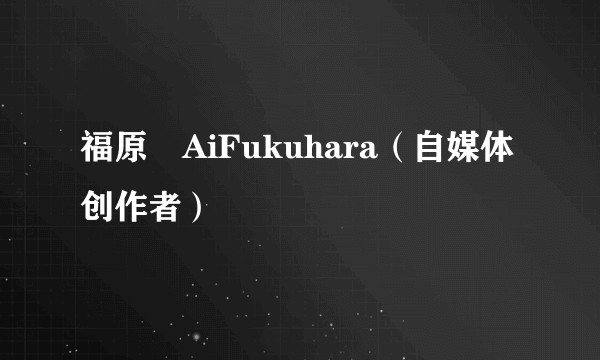 福原愛AiFukuhara（自媒体创作者）