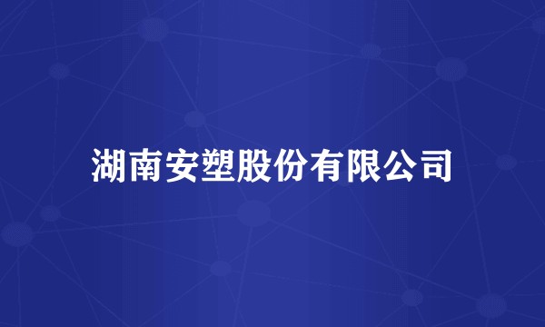 湖南安塑股份有限公司