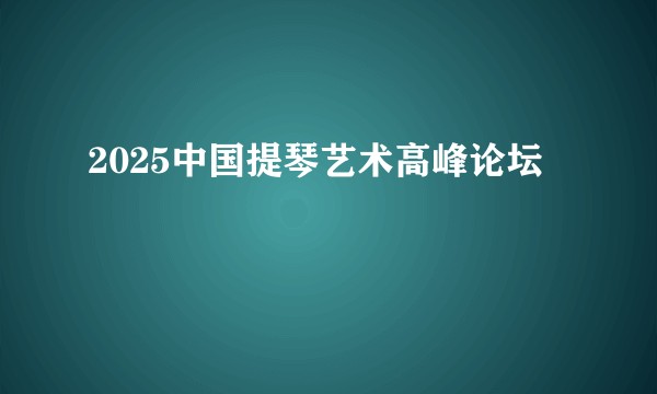2025中国提琴艺术高峰论坛