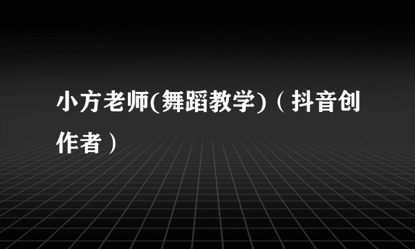 小方老师(舞蹈教学)（抖音创作者）
