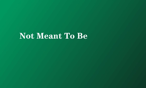 Not Meant To Be