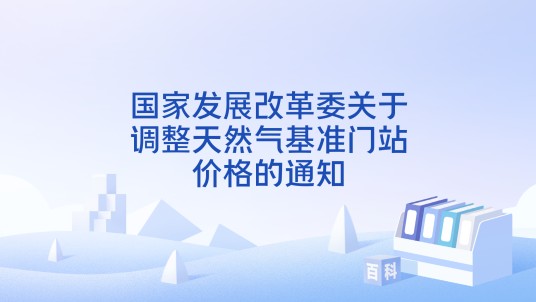 国家发展改革委关于调整天然气基准门站价格的通知