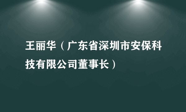 王丽华（广东省深圳市安保科技有限公司董事长）