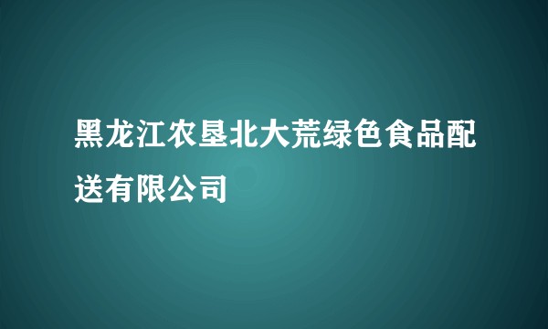 黑龙江农垦北大荒绿色食品配送有限公司