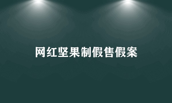 网红坚果制假售假案