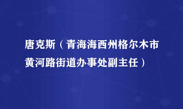 唐克斯（青海海西州格尔木市黄河路街道办事处副主任）