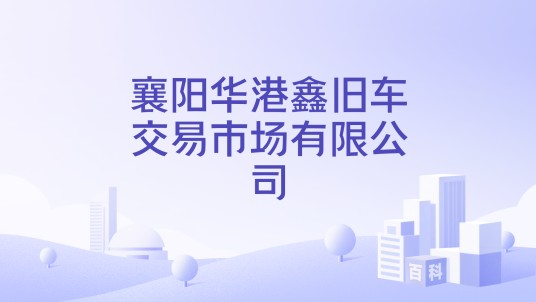 襄阳华港鑫旧车交易市场有限公司