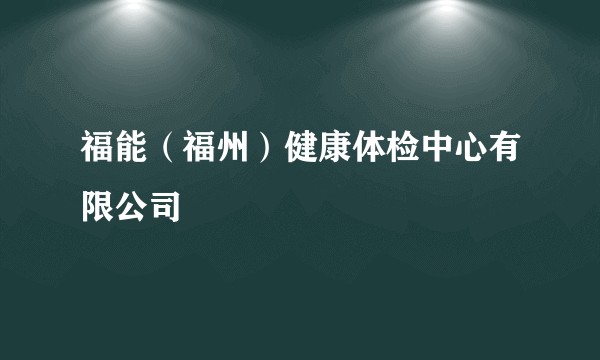 福能（福州）健康体检中心有限公司