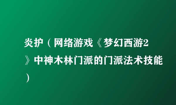 炎护（网络游戏《梦幻西游2》中神木林门派的门派法术技能）