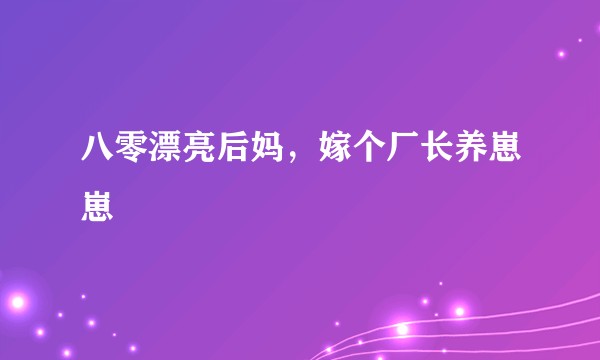 八零漂亮后妈，嫁个厂长养崽崽