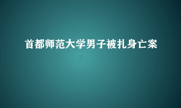 首都师范大学男子被扎身亡案