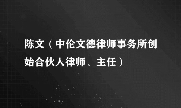 陈文（中伦文德律师事务所创始合伙人律师、主任）