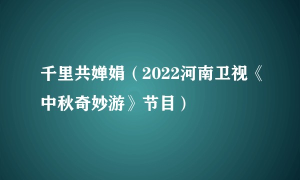 千里共婵娟（2022河南卫视《中秋奇妙游》节目）