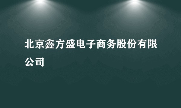 北京鑫方盛电子商务股份有限公司