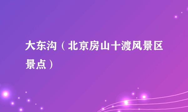 大东沟（北京房山十渡风景区景点）