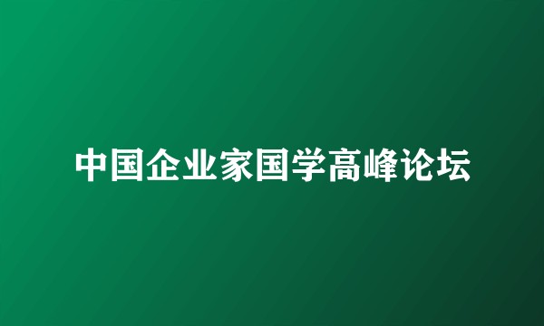 中国企业家国学高峰论坛