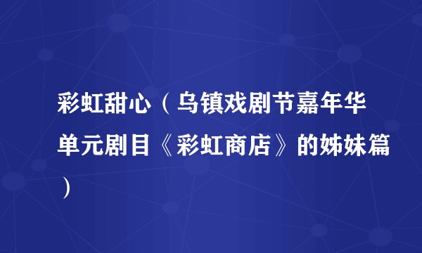 彩虹甜心（乌镇戏剧节嘉年华单元剧目《彩虹商店》的姊妹篇）