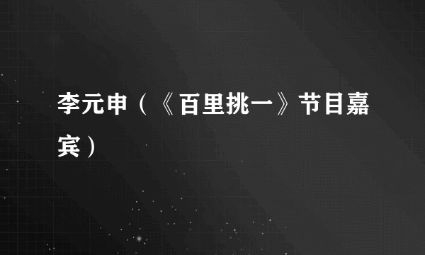 李元申（《百里挑一》节目嘉宾）
