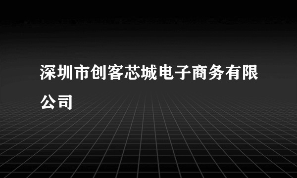深圳市创客芯城电子商务有限公司