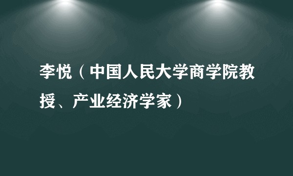 李悦（中国人民大学商学院教授、产业经济学家）