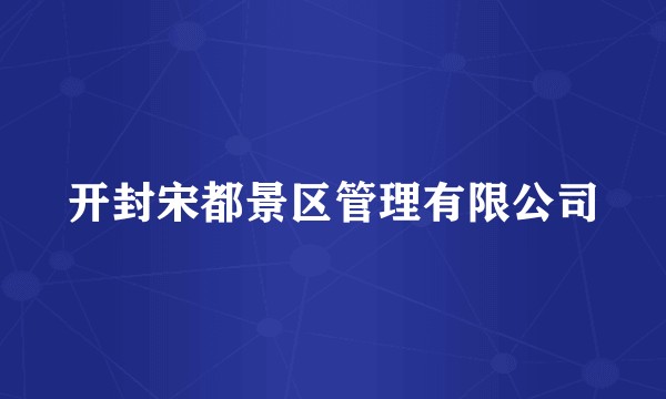 开封宋都景区管理有限公司