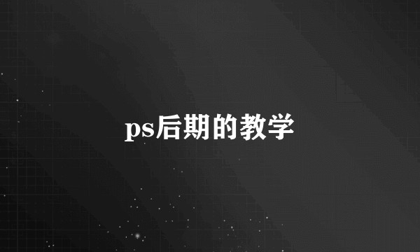 ps后期的教学