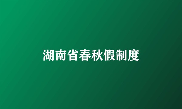 湖南省春秋假制度