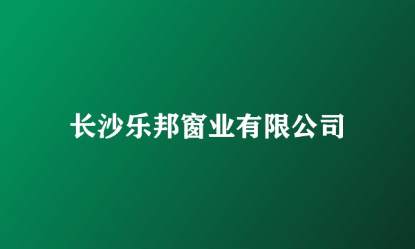 长沙乐邦窗业有限公司