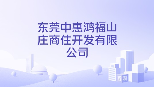 东莞中惠鸿福山庄商住开发有限公司