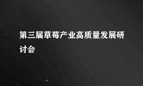 第三届草莓产业高质量发展研讨会