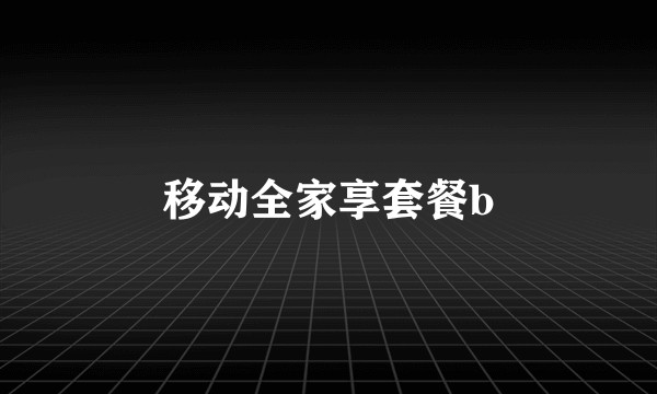 移动全家享套餐b
