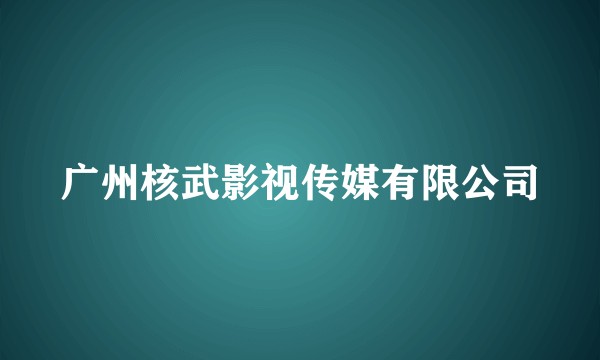 广州核武影视传媒有限公司
