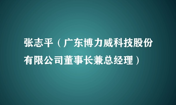 张志平（广东博力威科技股份有限公司董事长兼总经理）