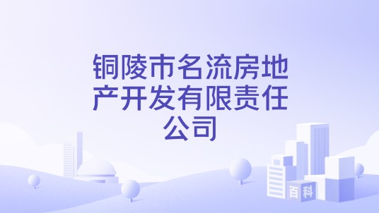 铜陵市名流房地产开发有限责任公司