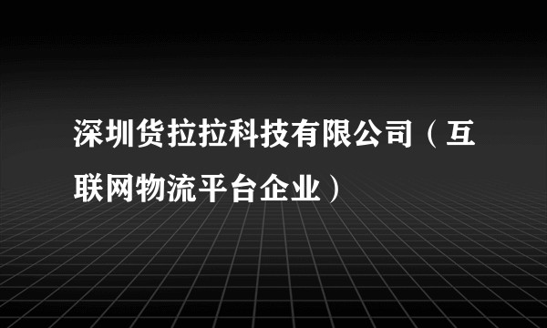 深圳货拉拉科技有限公司（互联网物流平台企业）